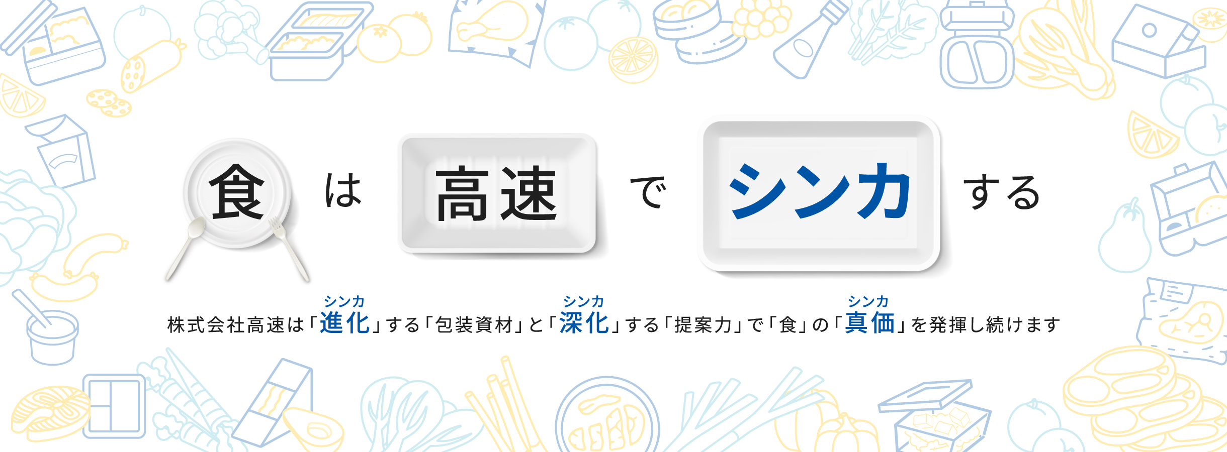  株式会社高速は「進化」する「包装資材」と「深化」する「提案力」で「食」の「真価」を発揮し続けます